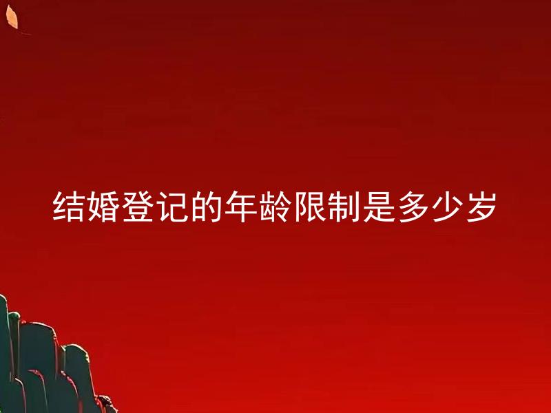 结婚登记的年龄限制是多少岁