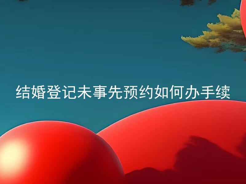 结婚登记未事先预约如何办手续