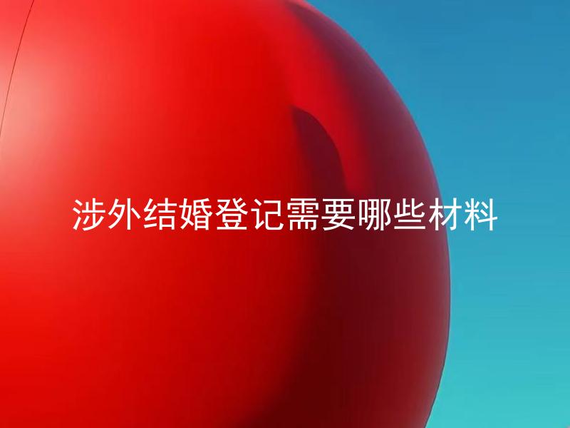 涉外结婚登记需要哪些材料