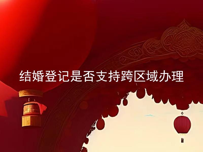 结婚登记是否支持跨区域办理