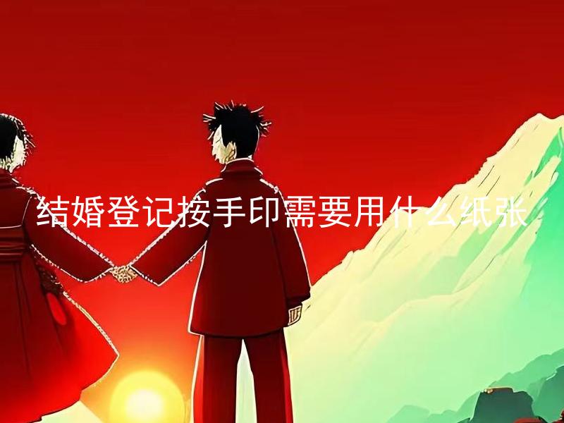 结婚登记按手印需要用什么纸张