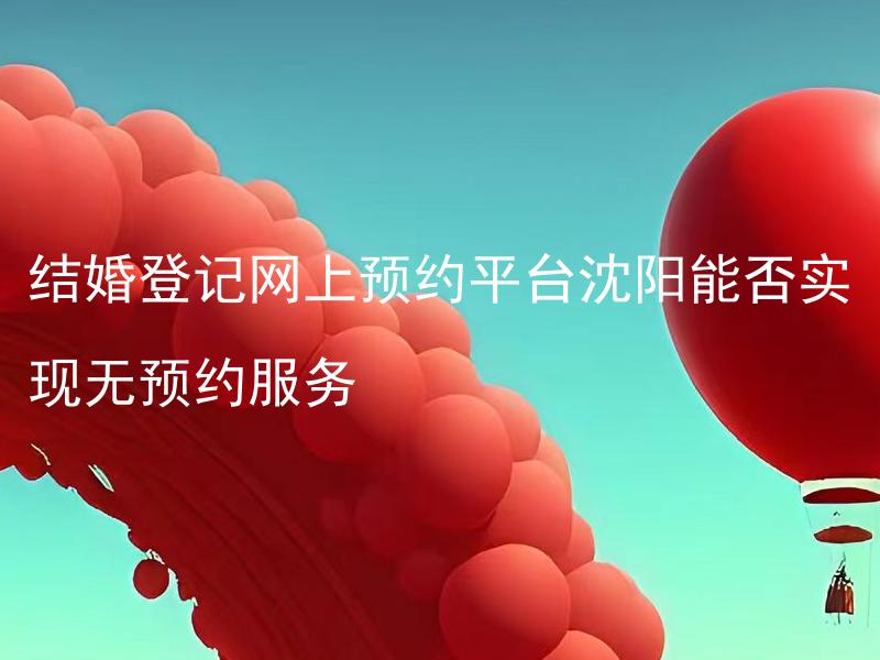 结婚登记网上预约平台沈阳能否实现无预约服务