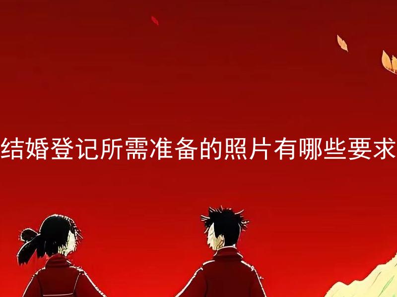 结婚登记所需准备的照片有哪些要求