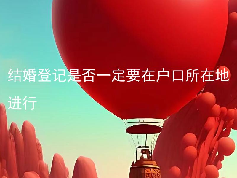 结婚登记是否一定要在户口所在地进行
