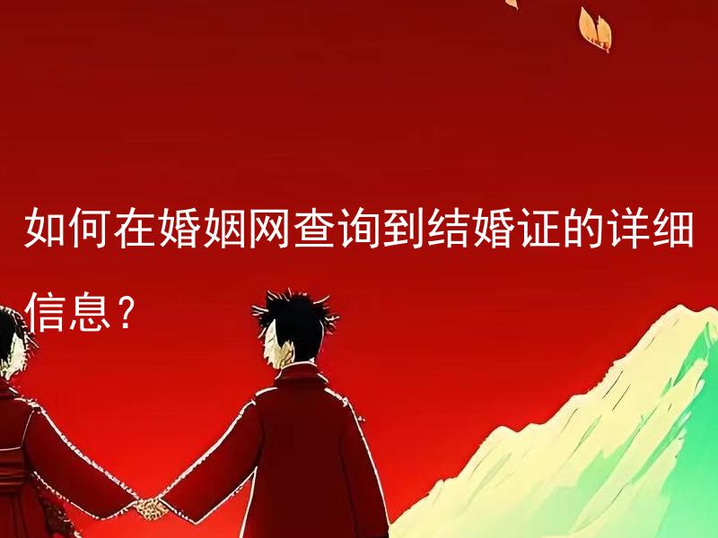 如何在婚姻网查询到结婚证的详细信息？