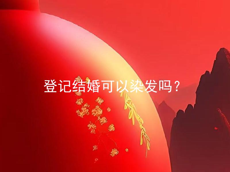 登记结婚可以染发吗？