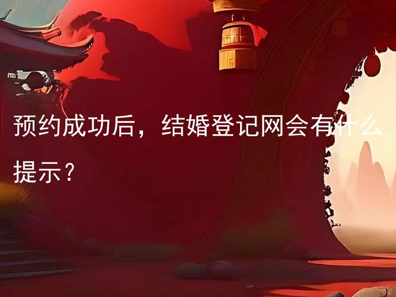 预约成功后，结婚登记网会有什么提示？ 预约成功后，结婚登记网会有什么提示？如何正确处理？
