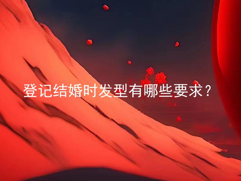 登记结婚时发型有哪些要求？