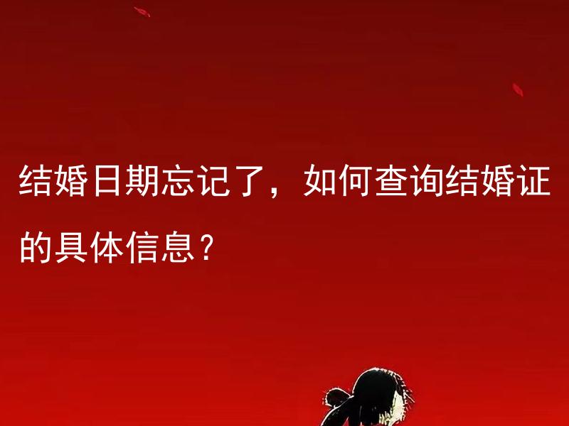 结婚日期忘记了，如何查询结婚证的具体信息？