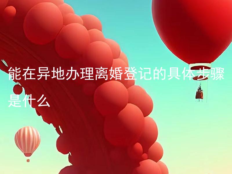 能在异地办理离婚登记的具体步骤是什么