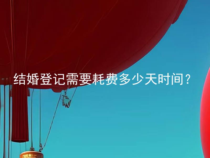 结婚登记需要耗费多少天时间？