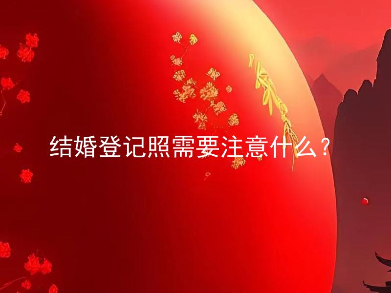 结婚登记照需要注意什么？