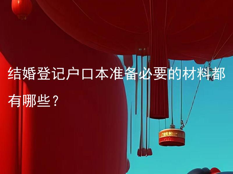 结婚登记户口本准备必要的材料都有哪些？