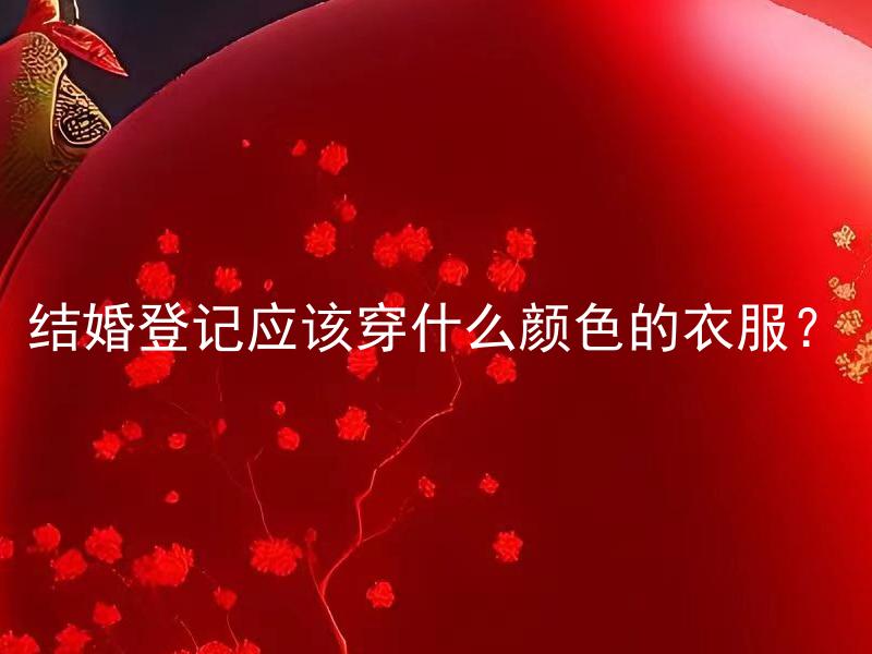 结婚登记应该穿什么颜色的衣服？