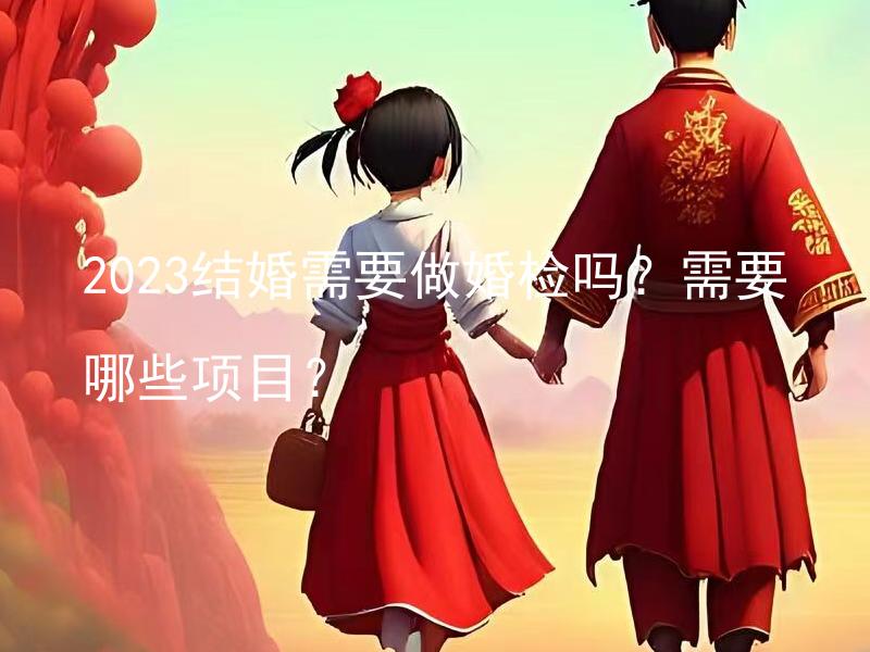 2023结婚需要做婚检吗？需要哪些项目？