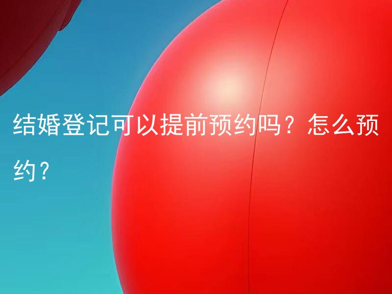 结婚登记可以提前预约吗？怎么预约？