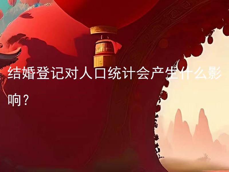 结婚登记对人口统计会产生什么影响？