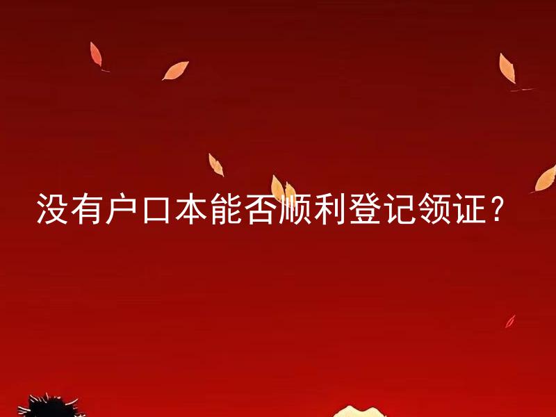 没有户口本能否顺利登记领证？