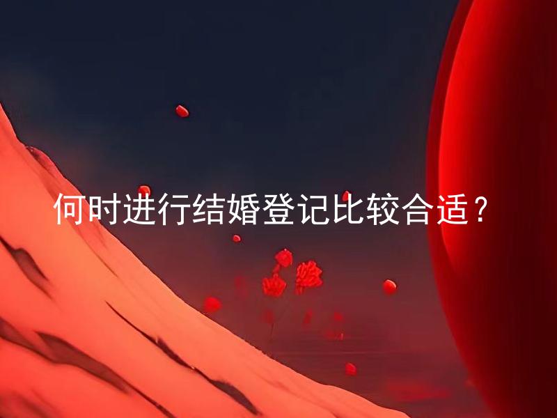 何时进行结婚登记比较合适？