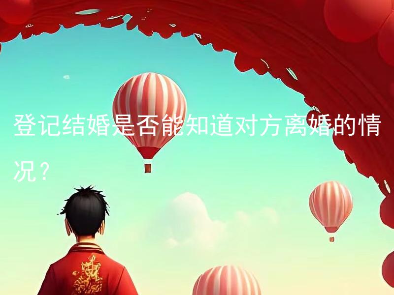 登记结婚是否能知道对方离婚的情况？