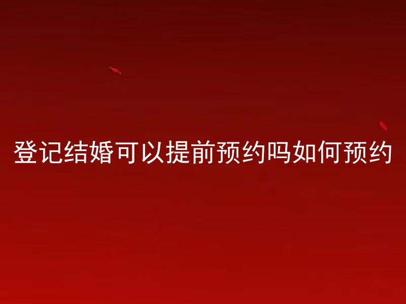 登记结婚可以提前预约吗如何预约
