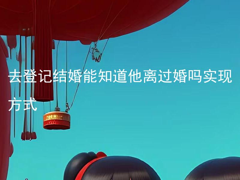 去登记结婚能知道他离过婚吗实现方式