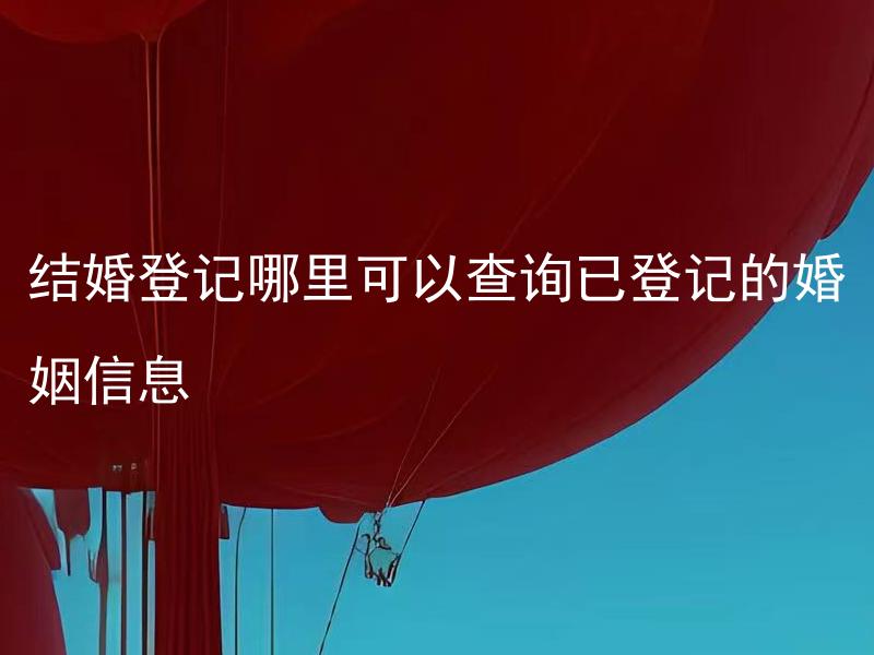 结婚登记哪里可以查询已登记的婚姻信息