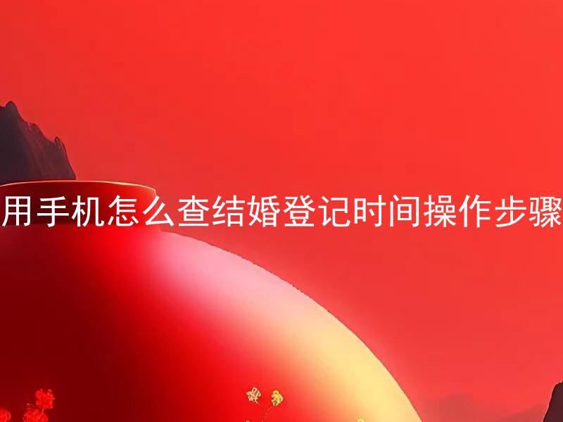 用手机怎么查结婚登记时间操作步骤