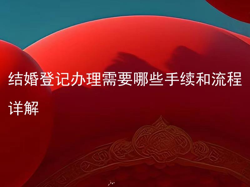 结婚登记办理需要哪些手续和流程详解