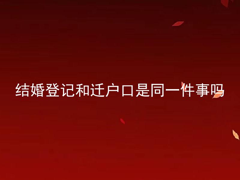 结婚登记和迁户口是同一件事吗