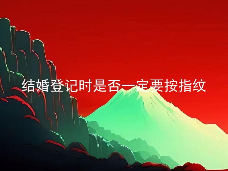 结婚登记时是否一定要按指纹
