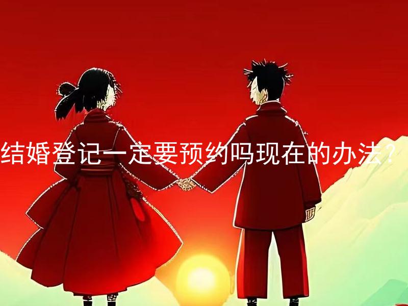结婚登记一定要预约吗现在的办法？