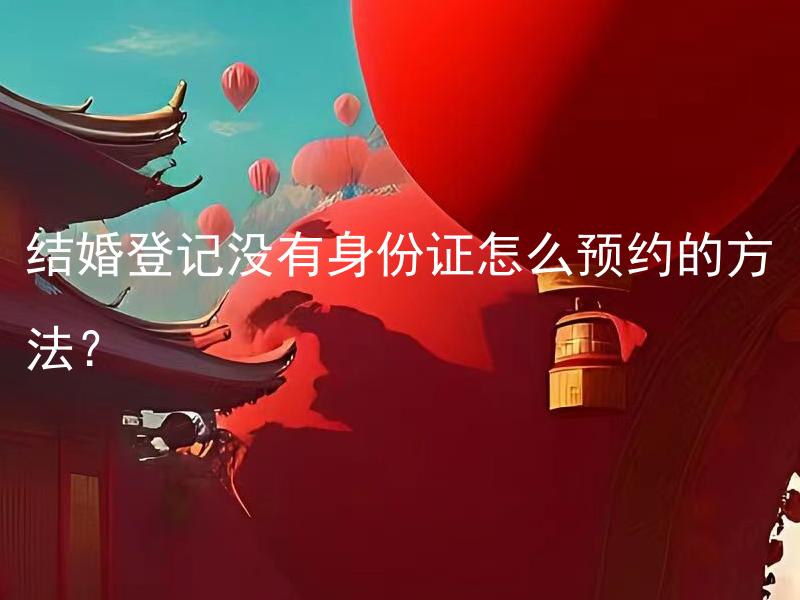 结婚登记没有身份证怎么预约的方法？