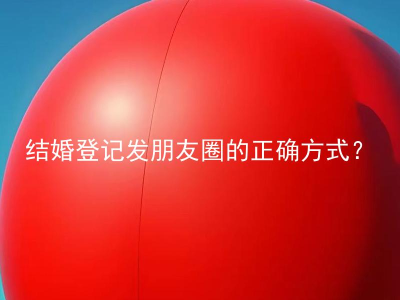 结婚登记发朋友圈的正确方式？