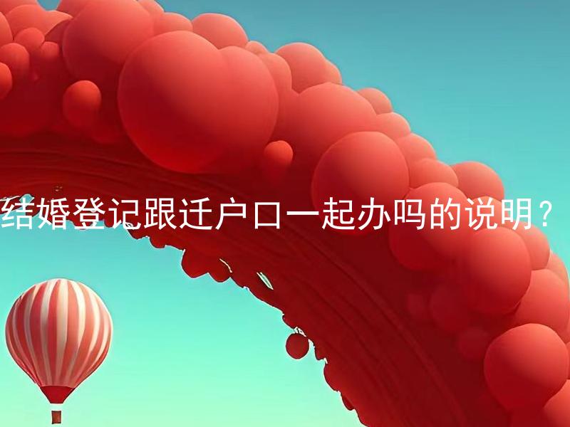 结婚登记跟迁户口一起办吗的说明？