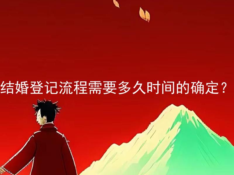 结婚登记流程需要多久时间的确定？