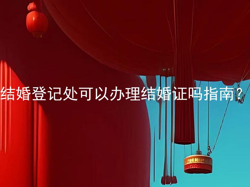 结婚登记处可以办理结婚证吗指南？