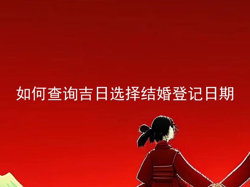 如何查询吉日选择结婚登记日期