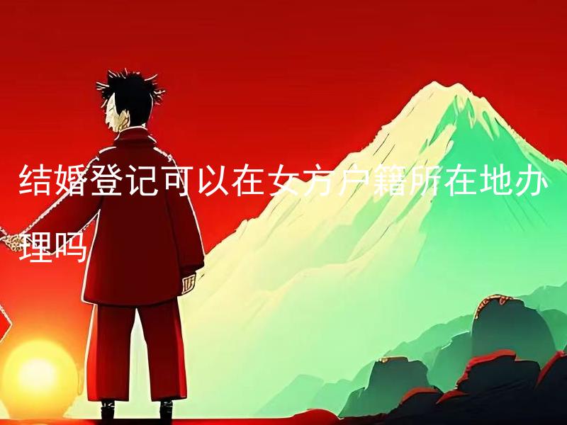 结婚登记可以在女方户籍所在地办理吗