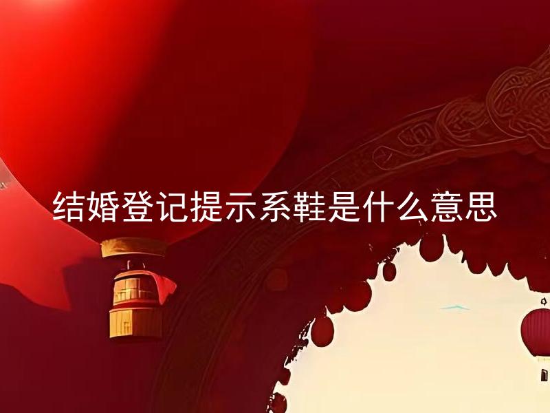 结婚登记提示系鞋是什么意思