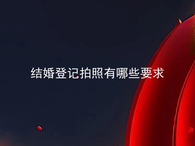 结婚登记拍照有哪些要求