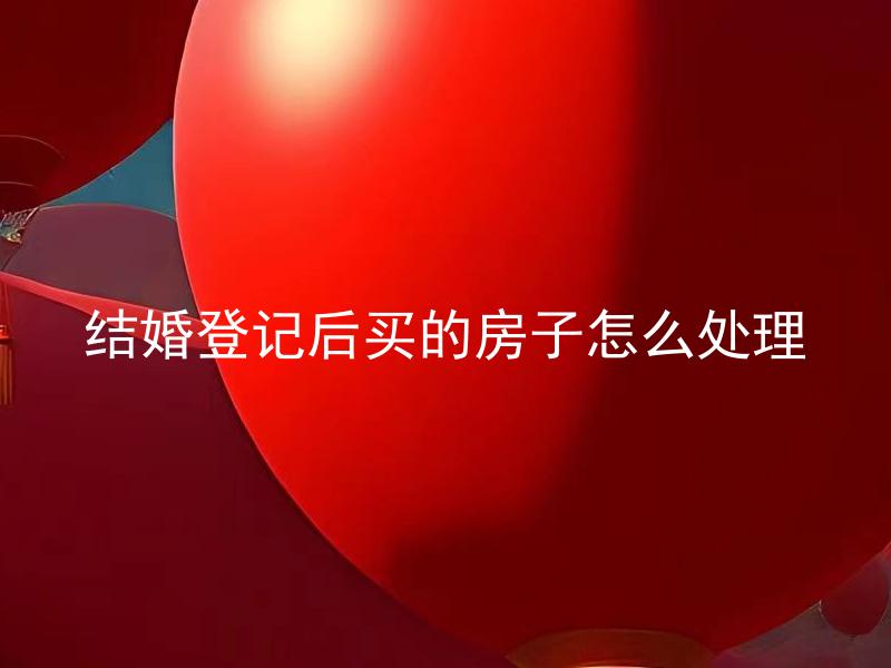 结婚登记后买的房子怎么处理