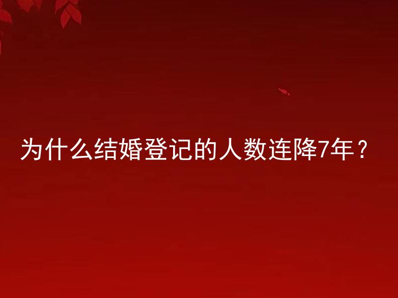 为什么结婚登记的人数连降7年？