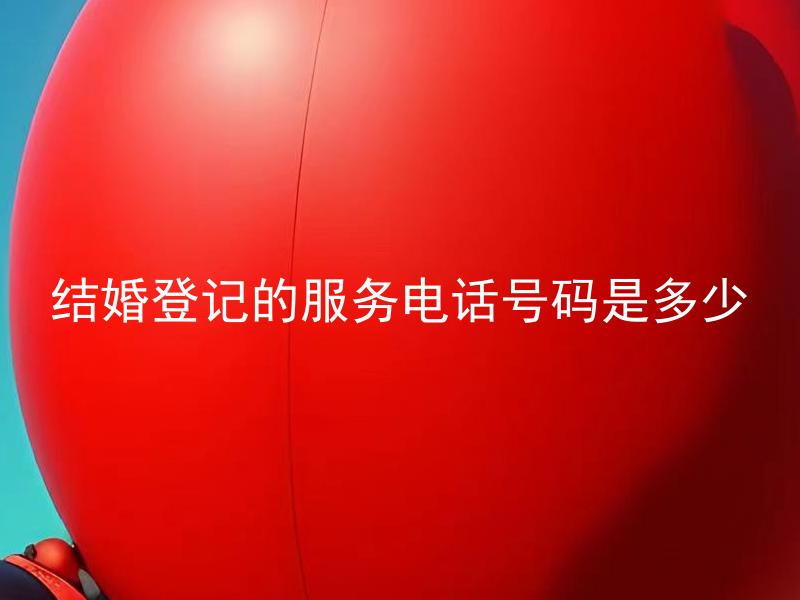 结婚登记的服务电话号码是多少