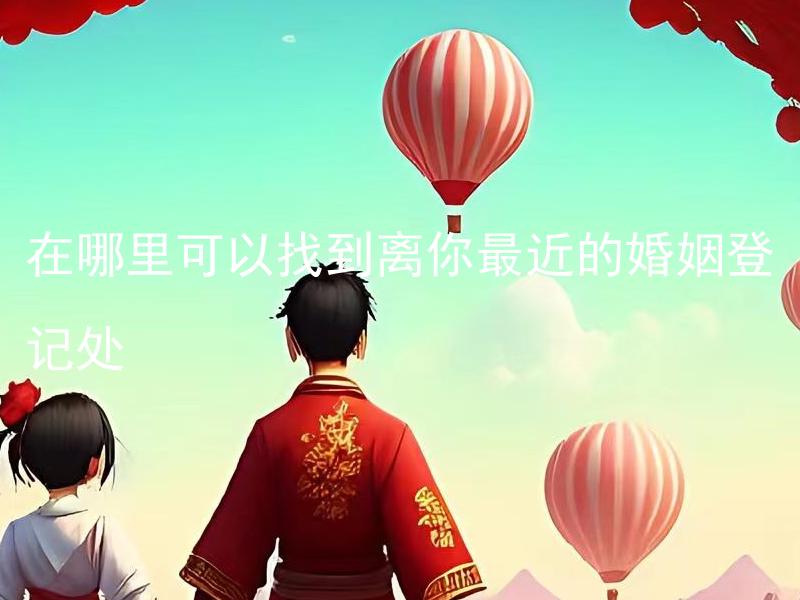在哪里可以找到离你最近的婚姻登记处