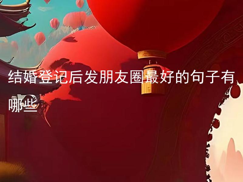 结婚登记后发朋友圈最好的句子有哪些