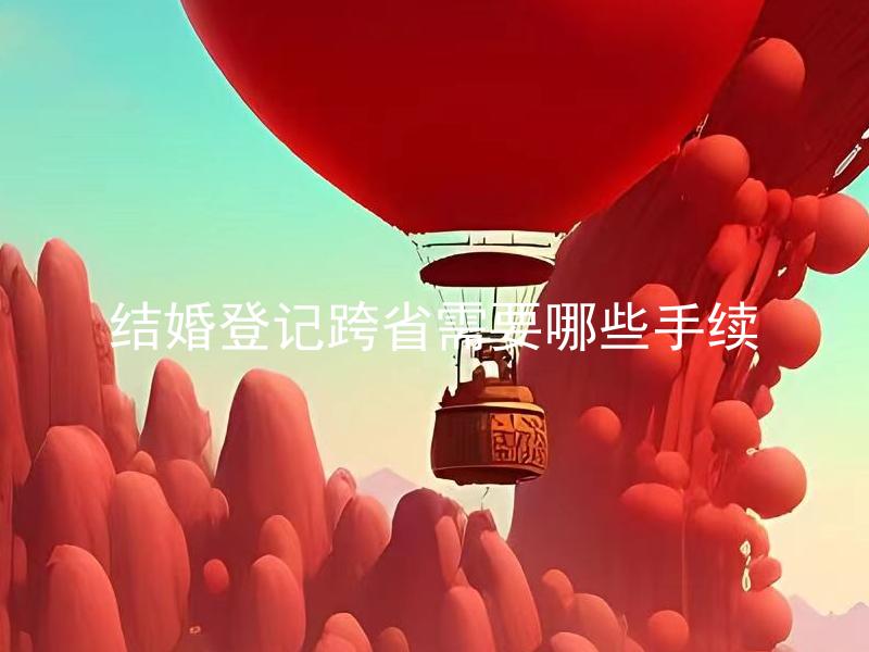 结婚登记跨省需要哪些手续