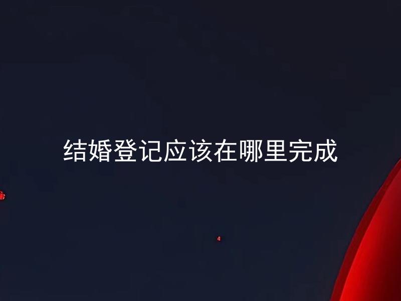 结婚登记应该在哪里完成