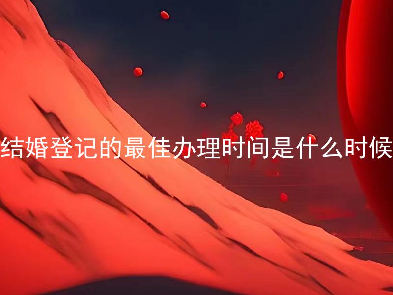 结婚登记的最佳办理时间是什么时候