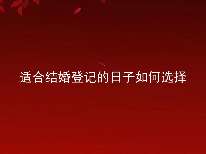 适合结婚登记的日子如何选择